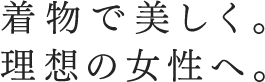 着物で美しく。理想の女性へ。